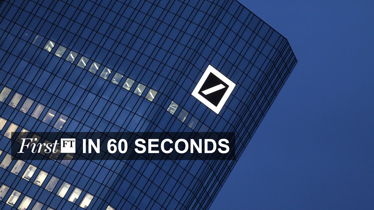 FirstFT – Deutsche Bank probe widens, China growth