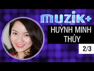 MUZIK+ | CHUYÊN MỤC LEAK+ | CA SĨ HUỲNH MINH THỦY - 2/3 [FULL HD]