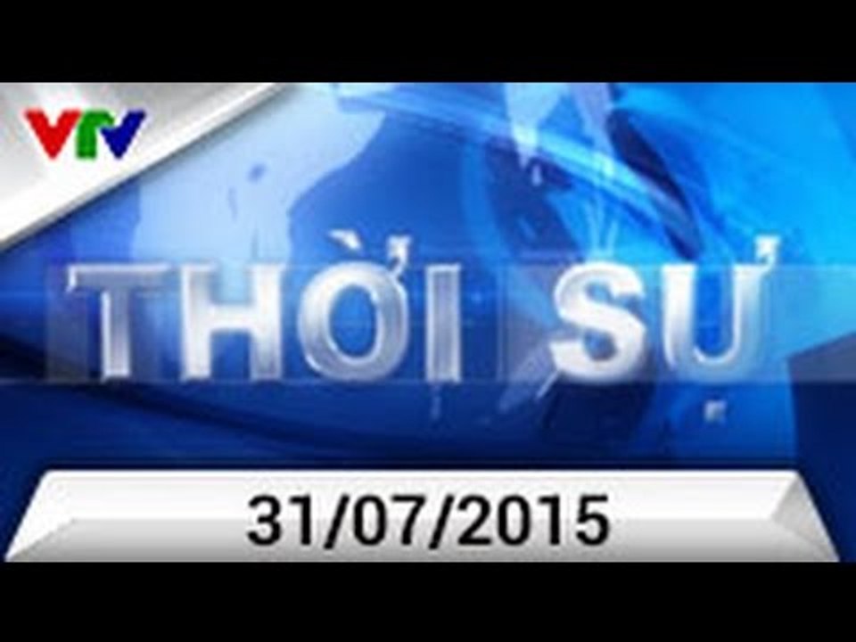 THỜI SỰ 19h - 31/07/2015