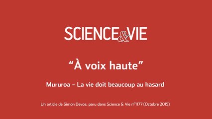 Science & Vie « À voix haute »  Mururoa – La vie doit beaucoup au hasard