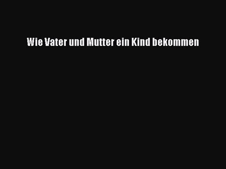 Wie Vater und Mutter ein Kind bekommen PDF Ebook