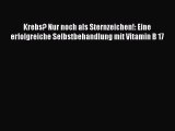 Krebs? Nur noch als Sternzeichen!: Eine erfolgreiche Selbstbehandlung mit Vitamin B 17 PDF