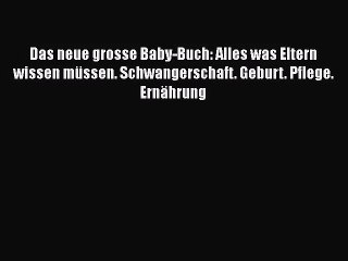 Das neue grosse Baby-Buch: Alles was Eltern wissen müssen. Schwangerschaft. Geburt. Pflege.