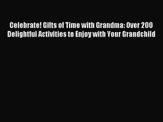 [PDF Download] Celebrate! Gifts of Time with Grandma: Over 200 Delightful Activities to Enjoy