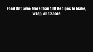 [PDF Download] Food Gift Love: More than 100 Recipes to Make Wrap and Share [Download] Full