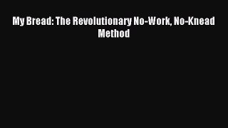 [PDF Download] My Bread: The Revolutionary No-Work No-Knead Method [Read] Full Ebook