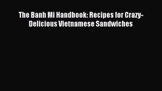 [PDF Download] The Banh Mi Handbook: Recipes for Crazy-Delicious Vietnamese Sandwiches [PDF]