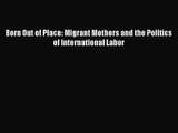 [PDF Download] Born Out of Place: Migrant Mothers and the Politics of International Labor [Read]