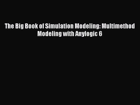 [PDF Download] The Big Book of Simulation Modeling: Multimethod Modeling with Anylogic 6 [Download]