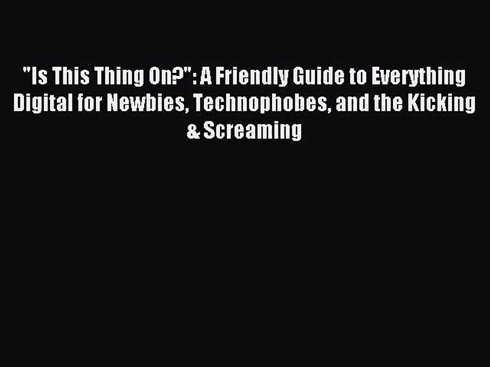 [PDF Download] Is This Thing On?: A Friendly Guide to Everything Digital for Newbies Technophobes