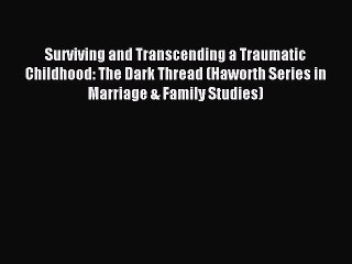 [PDF Download] Surviving and Transcending a Traumatic Childhood: The Dark Thread (Haworth Series