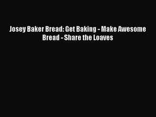 [PDF Download] Josey Baker Bread: Get Baking - Make Awesome Bread - Share the Loaves [Read]