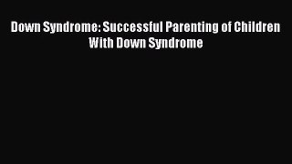 [PDF Download] Down Syndrome: Successful Parenting of Children With Down Syndrome [PDF] Full