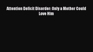[PDF Download] Attention Deficit Disorder: Only a Mother Could Love Him [Download] Online