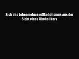 Sich das Leben nehmen: Alkoholismus aus der Sicht eines Alkoholikers Full Download