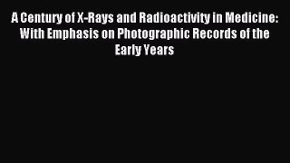 [PDF Download] A Century of X-Rays and Radioactivity in Medicine: With Emphasis on Photographic