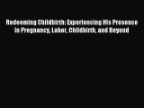 [PDF Download] Redeeming Childbirth: Experiencing His Presence in Pregnancy Labor Childbirth
