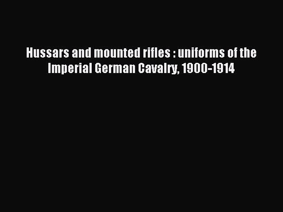 [PDF Download] Hussars and mounted rifles : uniforms of the Imperial German Cavalry 1900-1914
