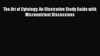 [PDF Download] The Art of Cytology: An Illustrative Study Guide with Micronutrient Discussions