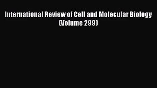 [PDF Download] International Review of Cell and Molecular Biology (Volume 299) [Read] Online
