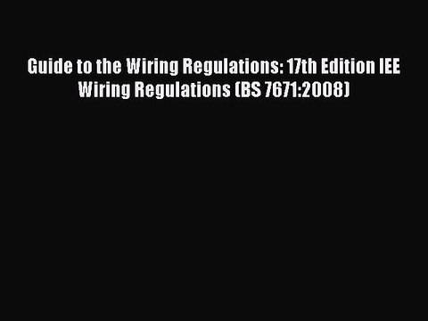 [PDF Download] Guide to the Wiring Regulations: 17th Edition IEE Wiring Regulations (BS 7671:2008)