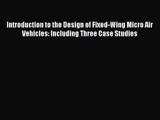 [PDF Download] Introduction to the Design of Fixed-Wing Micro Air Vehicles: Including Three