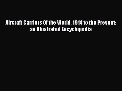 [PDF Download] Aircraft Carriers Of the World 1914 to the Present: an Illustrated Encyclopedia