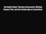 [PDF Download] The Bully Pulpit: Theodore Roosevelt William Howard Taft and the Golden Age