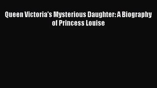 [PDF Download] Queen Victoria's Mysterious Daughter: A Biography of Princess Louise [PDF] Online