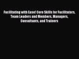 Facilitating with Ease! Core Skills for Facilitators Team Leaders and Members Managers Consultants