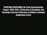 [PDF Download] SPIRITUAL RESISTANCE: Art from Concentration Camps 1940-1945 : A Selection of