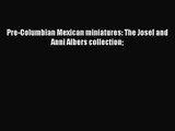 [PDF Download] Pre-Columbian Mexican miniatures: The Josef and Anni Albers collection [PDF]