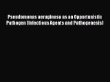 [PDF Download] Pseudomonas aeruginosa as an Opportunistic Pathogen (Infectious Agents and Pathogenesis)