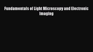 [PDF Download] Fundamentals of Light Microscopy and Electronic Imaging [Read] Online