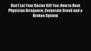 [PDF Download] Don't Let Your Doctor Kill You: How to Beat Physician Arrogance Corporate Greed