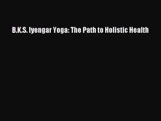 [PDF Download] B.K.S. Iyengar Yoga: The Path to Holistic Health [PDF] Full Ebook