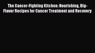 [PDF Download] The Cancer-Fighting Kitchen: Nourishing Big-Flavor Recipes for Cancer Treatment