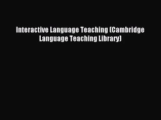 [PDF Download] Interactive Language Teaching (Cambridge Language Teaching Library) [Read] Online