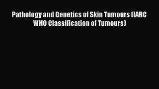 [PDF Download] Pathology and Genetics of Skin Tumours (IARC WHO Classification of Tumours)