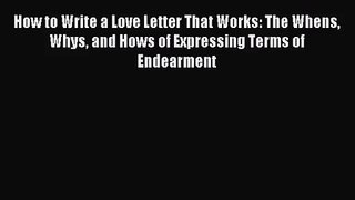 [PDF Download] How to Write a Love Letter That Works: The Whens Whys and Hows of Expressing