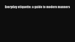 [PDF Download] Everyday etiquette: a guide to modern manners [Read] Full Ebook