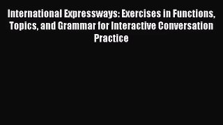 [PDF Download] International Expressways: Exercises in Functions Topics and Grammar for Interactive