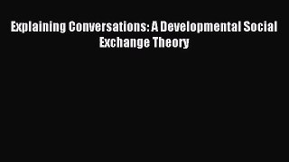 [PDF Download] Explaining Conversations: A Developmental Social Exchange Theory [Read] Online