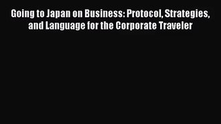 [PDF Download] Going to Japan on Business: Protocol Strategies and Language for the Corporate