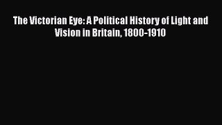 [PDF Download] The Victorian Eye: A Political History of Light and Vision in Britain 1800-1910