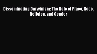 [PDF Download] Disseminating Darwinism: The Role of Place Race Religion and Gender [PDF] Full
