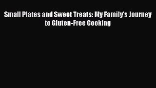[PDF Download] Small Plates and Sweet Treats: My Family's Journey to Gluten-Free Cooking [Read]