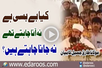 Kya Be Basi Hai Na Aana Chahte Thay Na Jana Chahte Hain By Maulana Tariq Jameel