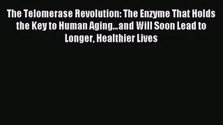 [PDF Download] The Telomerase Revolution: The Enzyme That Holds the Key to Human Aging…and