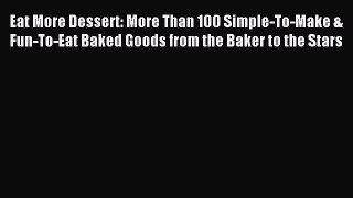 [PDF Download] Eat More Dessert: More Than 100 Simple-To-Make & Fun-To-Eat Baked Goods from